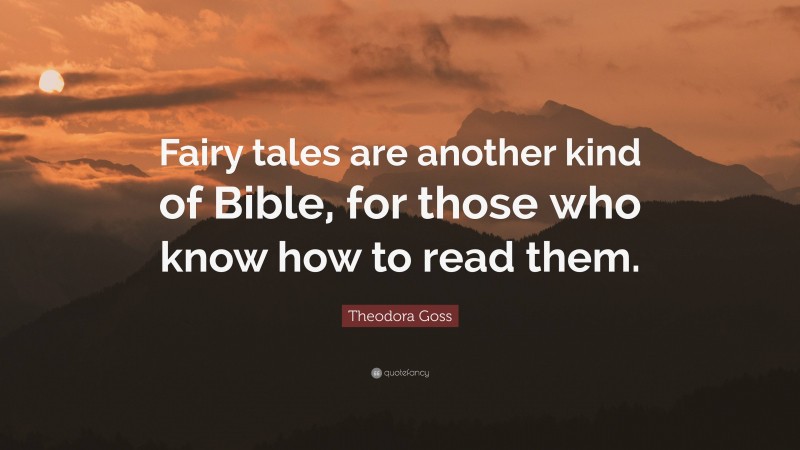 Theodora Goss Quote: “Fairy tales are another kind of Bible, for those who know how to read them.”