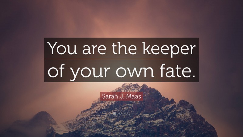 Sarah J. Maas Quote: “You are the keeper of your own fate.”