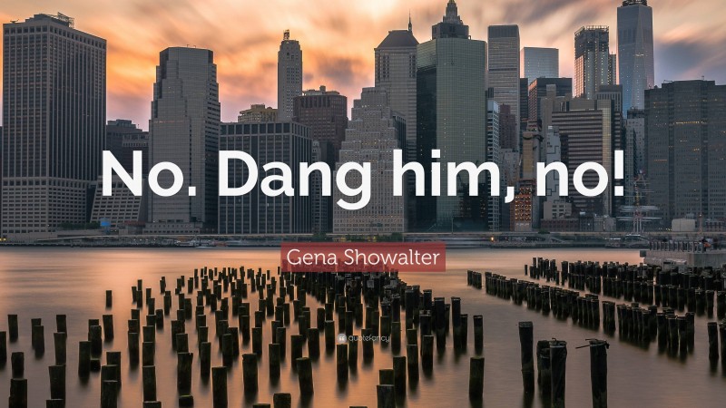 Gena Showalter Quote: “No. Dang him, no!”