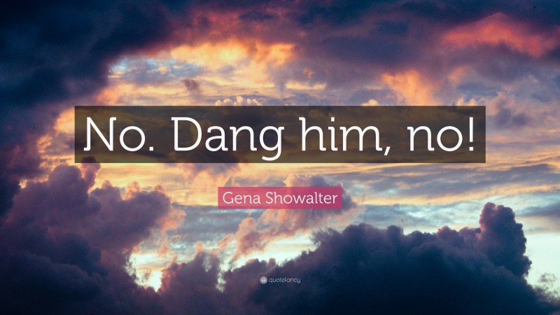 Gena Showalter Quote: “No. Dang him, no!”