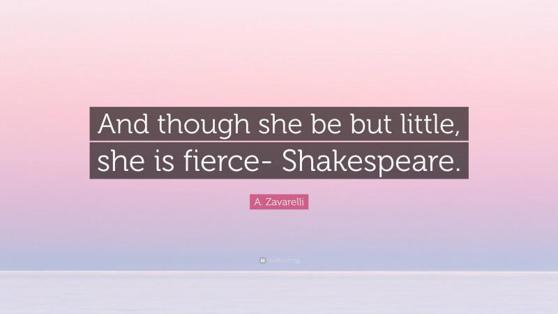 A. Zavarelli Quote: “And though she be but little, she is fierce- Shakespeare.”