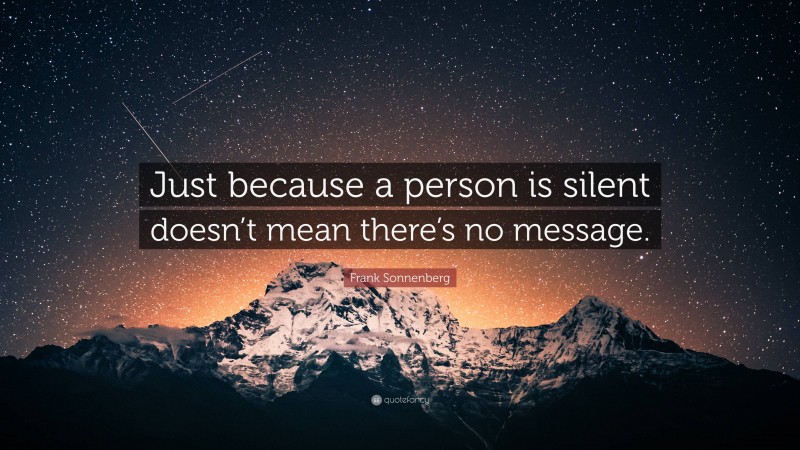 Frank Sonnenberg Quote: “Just because a person is silent doesn’t mean there’s no message.”