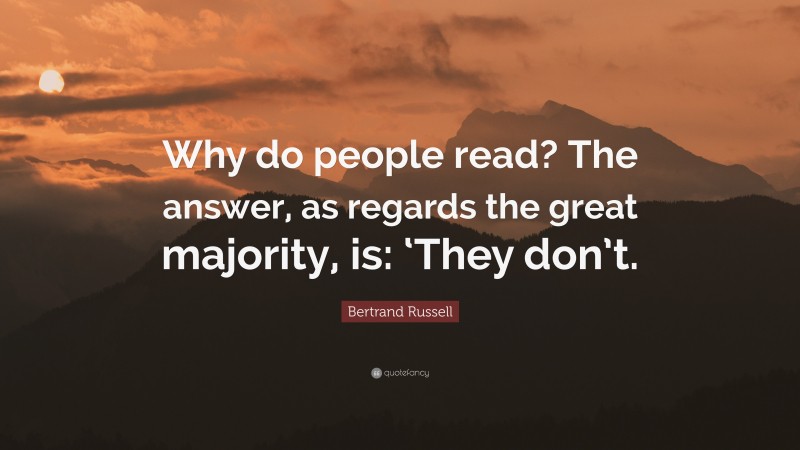 Bertrand Russell Quote: “Why do people read? The answer, as regards the great majority, is: ‘They don’t.”