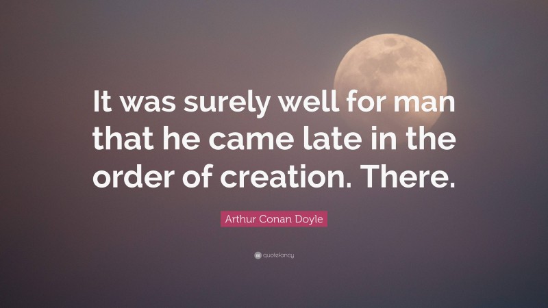 Arthur Conan Doyle Quote: “It was surely well for man that he came late in the order of creation. There.”