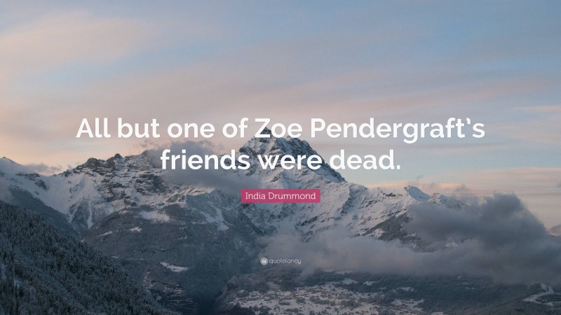 India Drummond Quote: “All but one of Zoe Pendergraft’s friends were dead.”