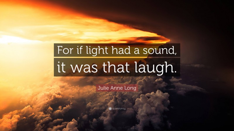 Julie Anne Long Quote: “For if light had a sound, it was that laugh.”