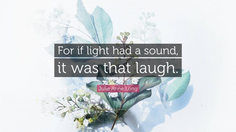 Julie Anne Long Quote: “For if light had a sound, it was that laugh.”