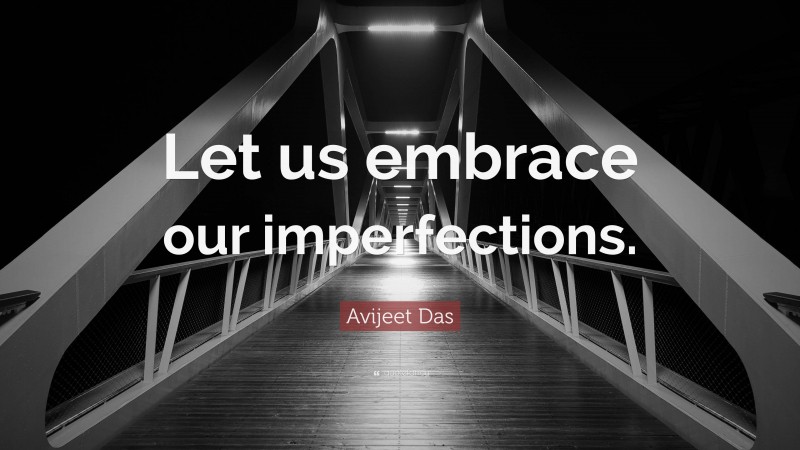 Avijeet Das Quote: “Let us embrace our imperfections.”