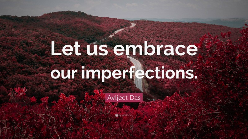 Avijeet Das Quote: “Let us embrace our imperfections.”