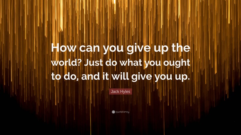 Jack Hyles Quote: “How can you give up the world? Just do what you ought to do, and it will give you up.”