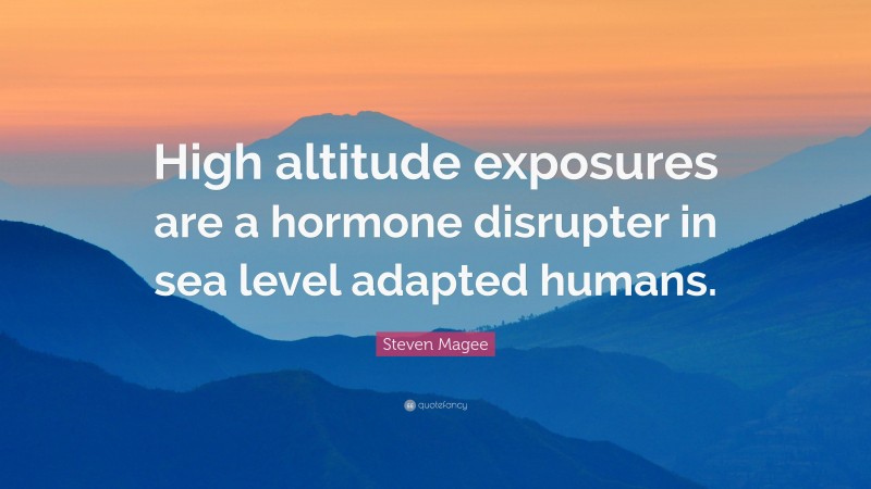 Steven Magee Quote: “High altitude exposures are a hormone disrupter in sea level adapted humans.”