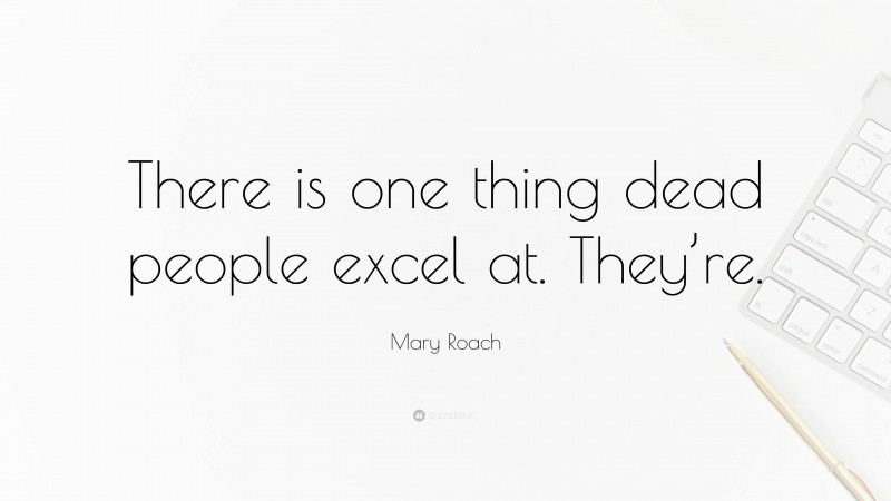 Mary Roach Quote: “There is one thing dead people excel at. They’re.”