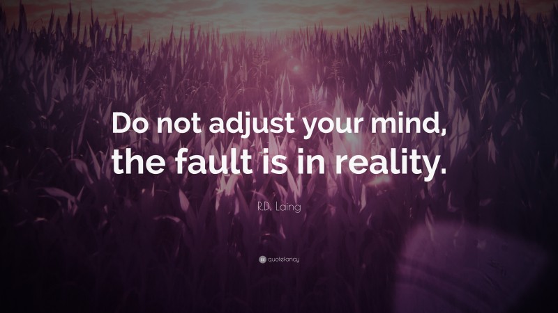 R.D. Laing Quote: “Do not adjust your mind, the fault is in reality.”