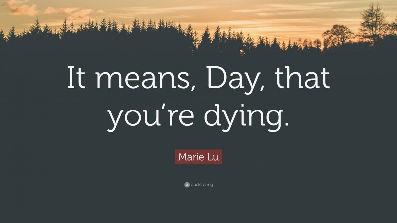 Marie Lu Quote: “It means, Day, that you’re dying.”