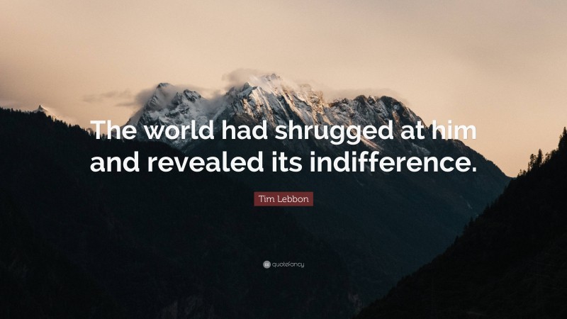 Tim Lebbon Quote: “The world had shrugged at him and revealed its indifference.”