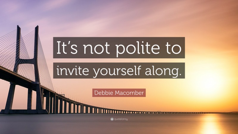 Debbie Macomber Quote: “It’s not polite to invite yourself along.”