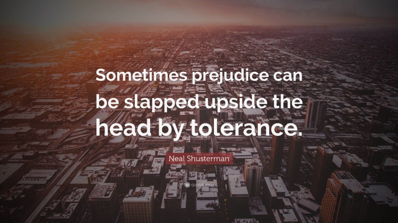 Neal Shusterman Quote: “Sometimes prejudice can be slapped upside the head by tolerance.”