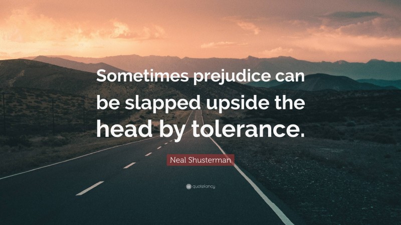 Neal Shusterman Quote: “Sometimes prejudice can be slapped upside the head by tolerance.”