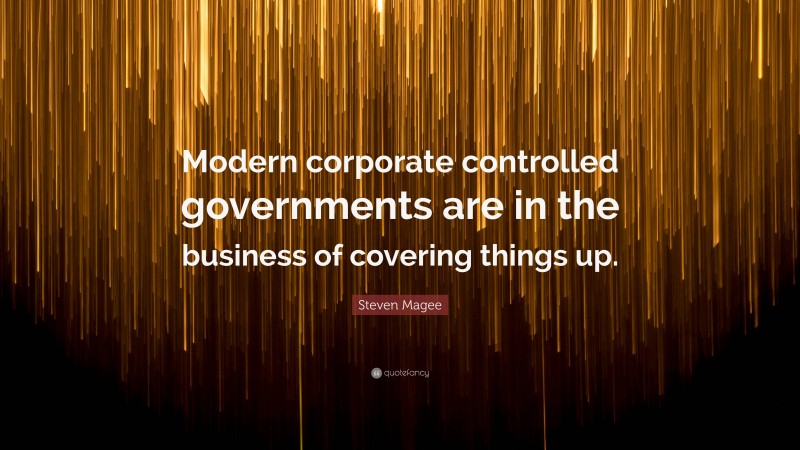 Steven Magee Quote: “Modern corporate controlled governments are in the business of covering things up.”