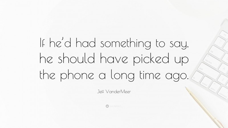 Jeff VanderMeer Quote: “If he’d had something to say, he should have picked up the phone a long time ago.”