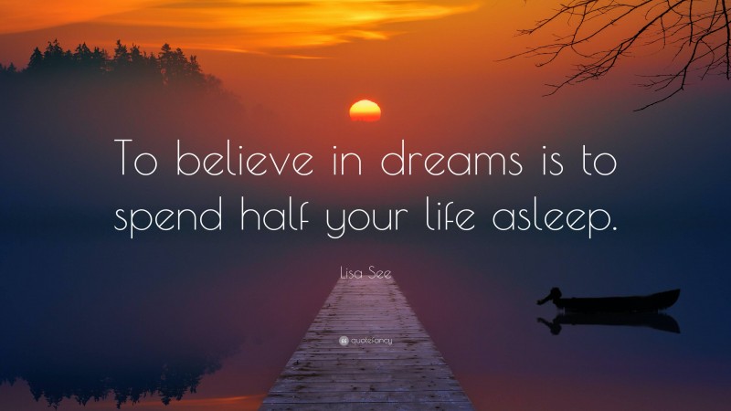 Lisa See Quote: “To believe in dreams is to spend half your life asleep.”