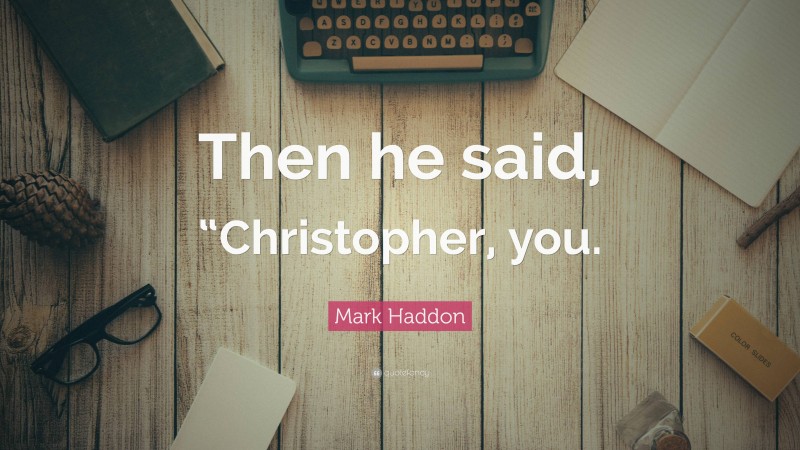 Mark Haddon Quote: “Then he said, “Christopher, you.”