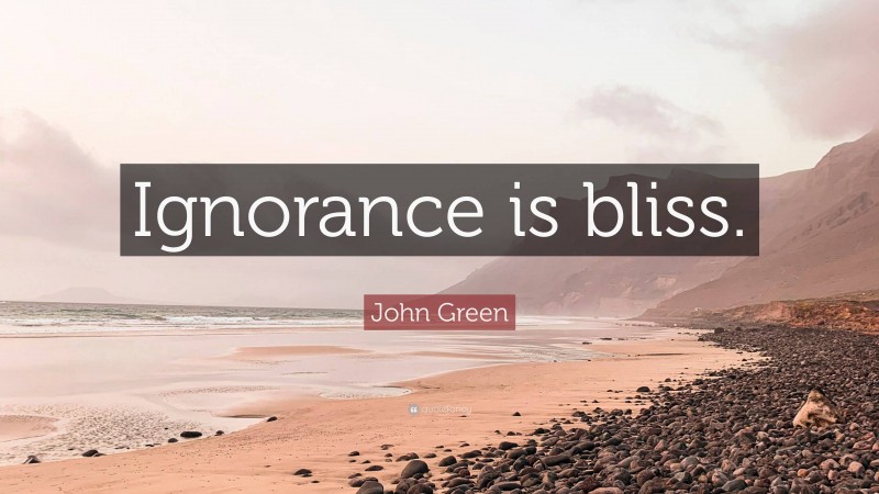 John Green Quote: “Ignorance is bliss.”