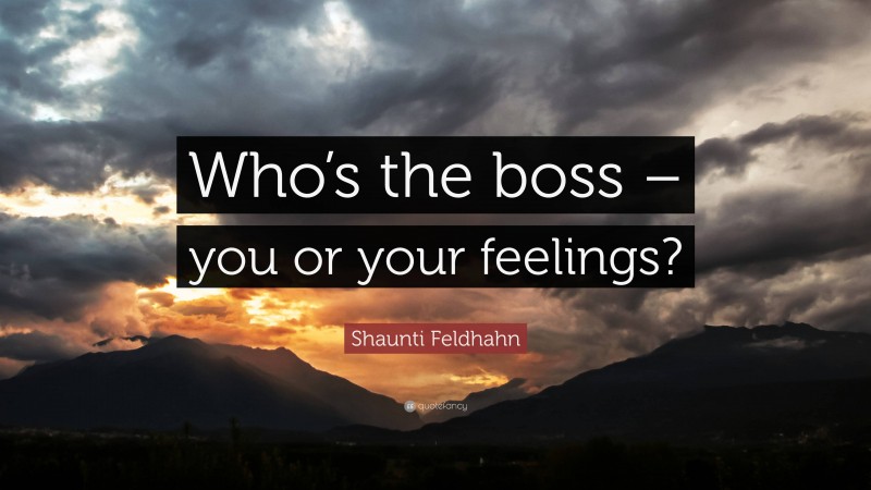 Shaunti Feldhahn Quote: “Who’s the boss – you or your feelings?”