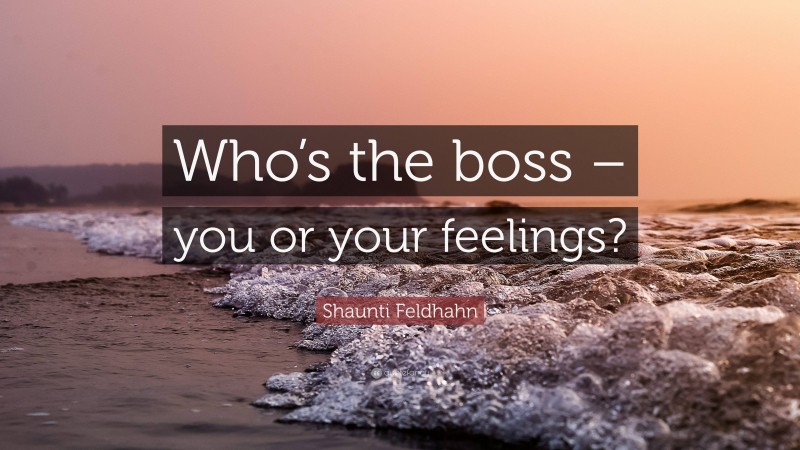 Shaunti Feldhahn Quote: “Who’s the boss – you or your feelings?”
