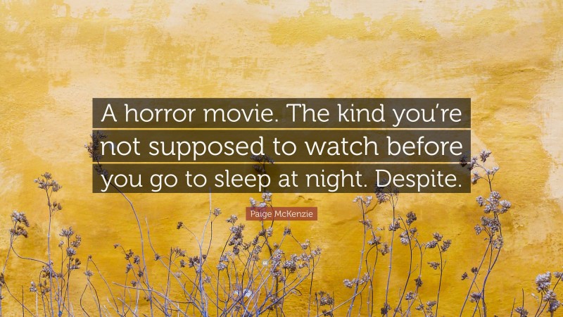 Paige McKenzie Quote: “A horror movie. The kind you’re not supposed to watch before you go to sleep at night. Despite.”