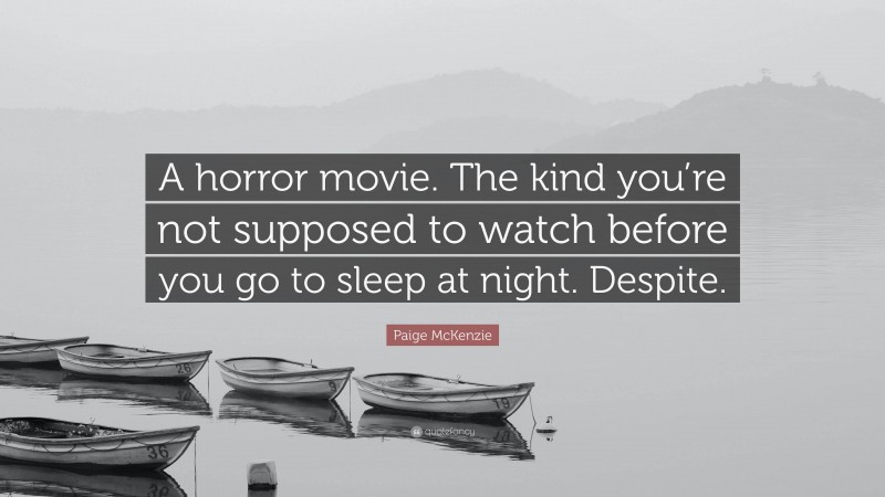 Paige McKenzie Quote: “A horror movie. The kind you’re not supposed to watch before you go to sleep at night. Despite.”