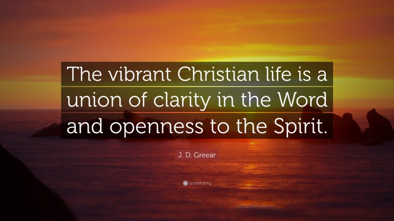 J. D. Greear Quote: “The vibrant Christian life is a union of clarity in the Word and openness to the Spirit.”