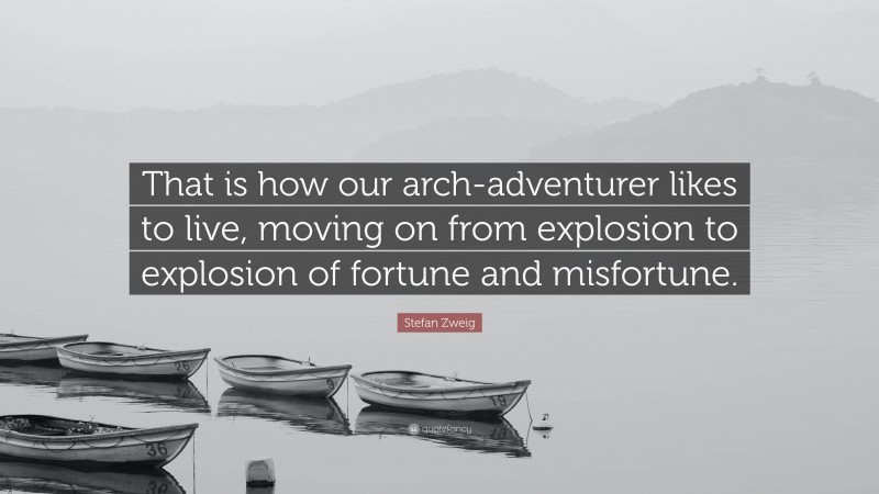 Stefan Zweig Quote: “That is how our arch-adventurer likes to live, moving on from explosion to explosion of fortune and misfortune.”