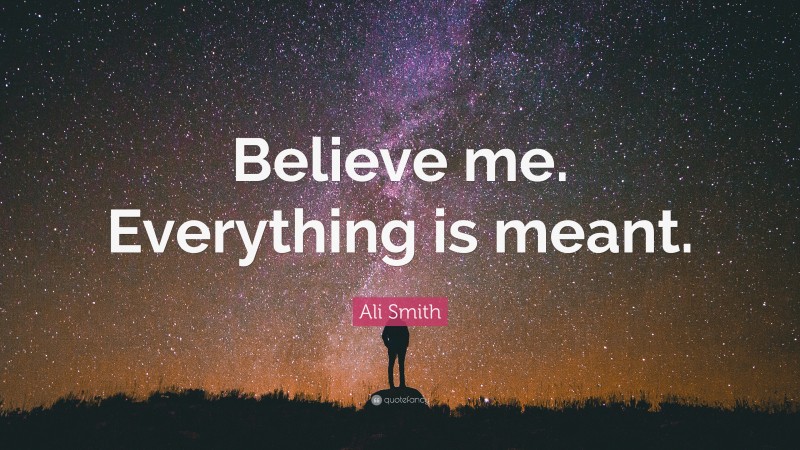 Ali Smith Quote: “Believe me. Everything is meant.”