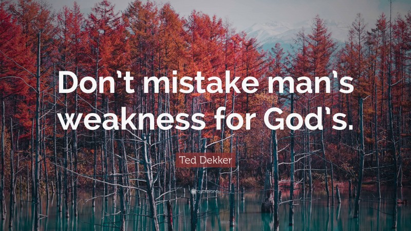 Ted Dekker Quote: “Don’t mistake man’s weakness for God’s.”