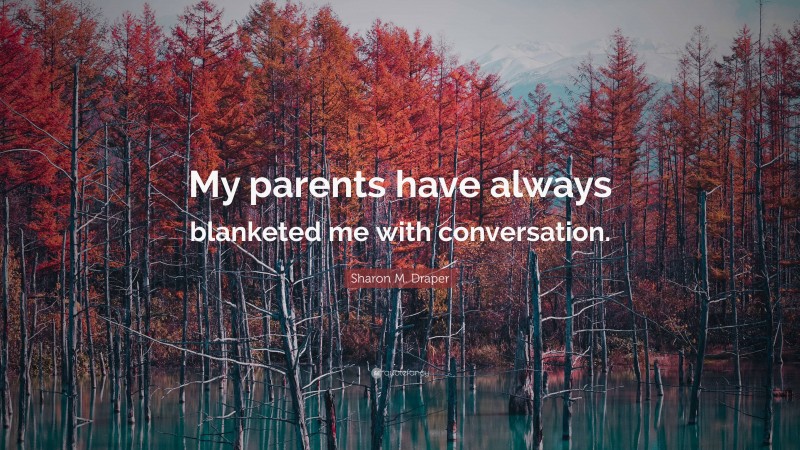 Sharon M. Draper Quote: “My parents have always blanketed me with conversation.”