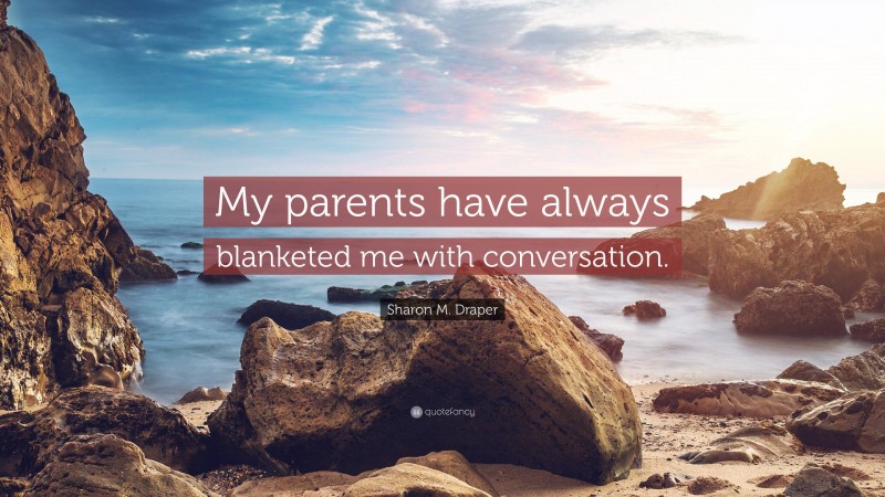 Sharon M. Draper Quote: “My parents have always blanketed me with conversation.”