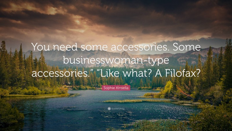 Sophie Kinsella Quote: “You need some accessories. Some businesswoman-type accessories.” “Like what? A Filofax?”