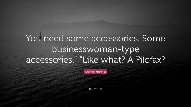 Sophie Kinsella Quote: “You need some accessories. Some businesswoman-type accessories.” “Like what? A Filofax?”