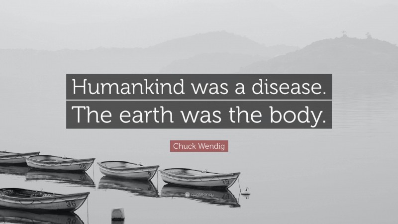 Chuck Wendig Quote: “Humankind was a disease. The earth was the body.”