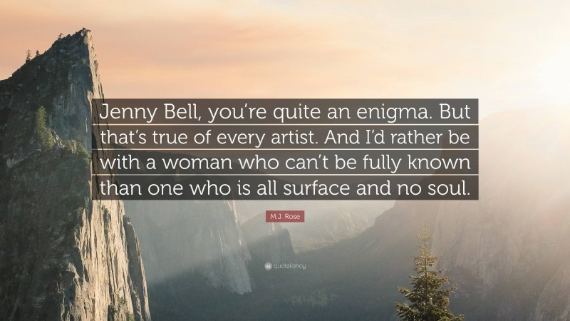 M.J. Rose Quote: “Jenny Bell, you’re quite an enigma. But that’s true of every artist. And I’d rather be with a woman who can’t be fully known than one who is all surface and no soul.”