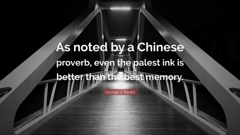 George J. Siedel Quote: “As noted by a Chinese proverb, even the palest ink is better than the best memory.”