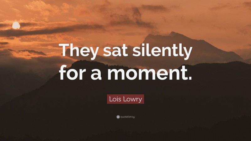 Lois Lowry Quote: “They sat silently for a moment.”