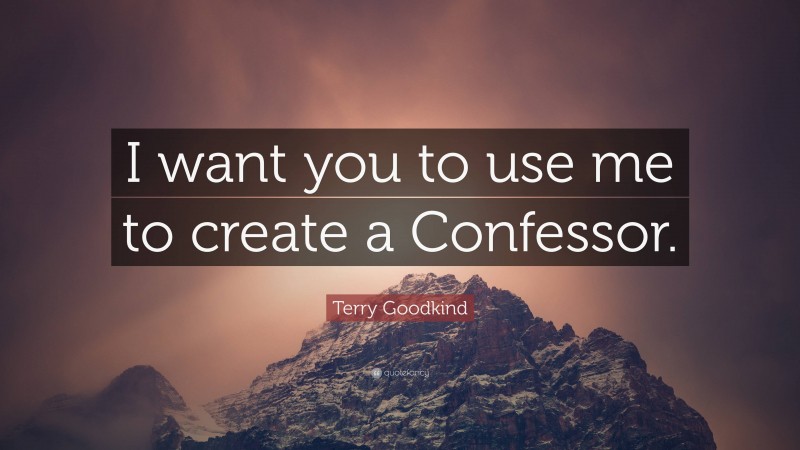 Terry Goodkind Quote: “I want you to use me to create a Confessor.”