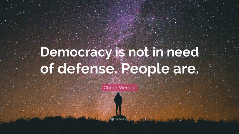 Chuck Wendig Quote: “Democracy is not in need of defense. People are.”