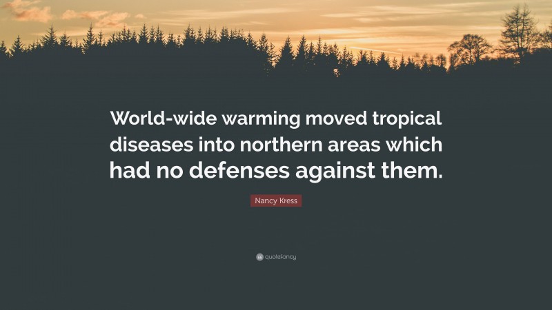 Nancy Kress Quote: “World-wide warming moved tropical diseases into northern areas which had no defenses against them.”
