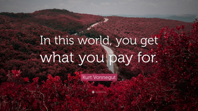 Kurt Vonnegut Quote: “In this world, you get what you pay for.”