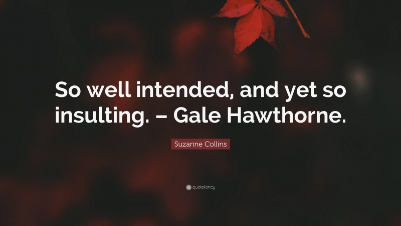 Suzanne Collins Quote: “So well intended, and yet so insulting. – Gale Hawthorne.”