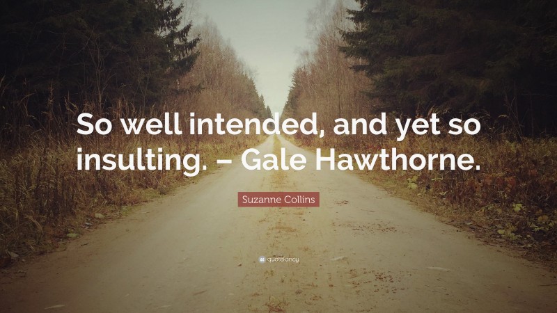 Suzanne Collins Quote: “So well intended, and yet so insulting. – Gale Hawthorne.”