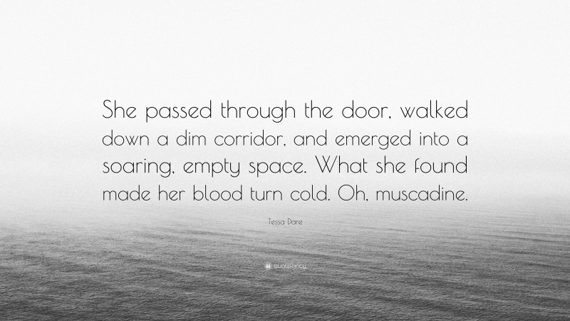 Tessa Dare Quote: “She passed through the door, walked down a dim corridor, and emerged into a soaring, empty space. What she found made her blood turn cold. Oh, muscadine.”